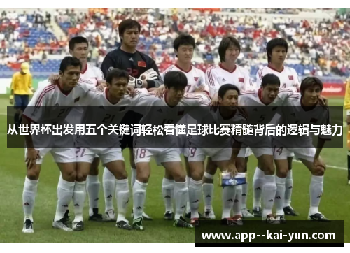 从世界杯出发用五个关键词轻松看懂足球比赛精髓背后的逻辑与魅力