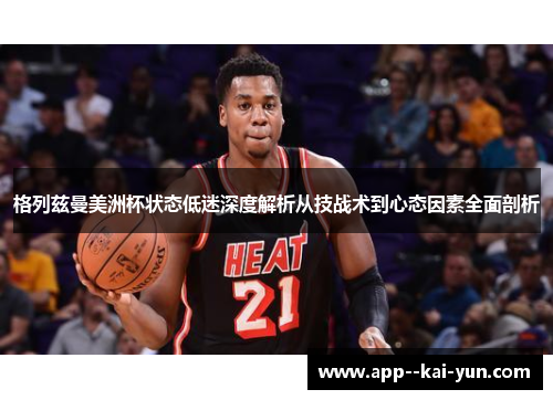 格列兹曼美洲杯状态低迷深度解析从技战术到心态因素全面剖析