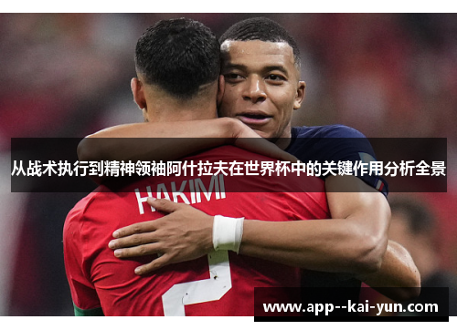 从战术执行到精神领袖阿什拉夫在世界杯中的关键作用分析全景