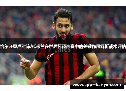 恰尔汗奥卢对阵AC米兰在世界杯预选赛中的关键作用解析战术评估