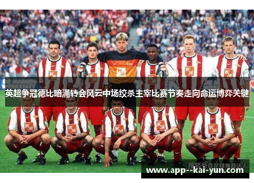 英超争冠德比暗涌转会风云中场绞杀主宰比赛节奏走向命运博弈关键