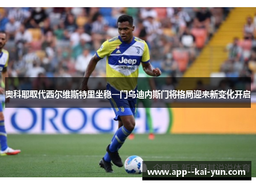 奥科耶取代西尔维斯特里坐稳一门乌迪内斯门将格局迎来新变化开启 奥科耶取代西尔维斯特里坐稳一门乌迪内斯门将格局迎来新变化开启