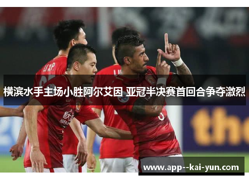 横滨水手主场小胜阿尔艾因 亚冠半决赛首回合争夺激烈