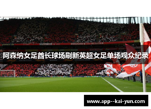 阿森纳女足酋长球场刷新英超女足单场观众纪录