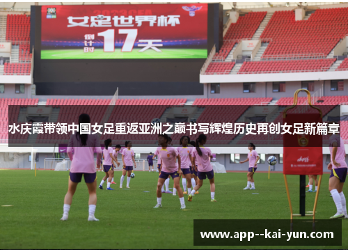 水庆霞带领中国女足重返亚洲之巅书写辉煌历史再创女足新篇章