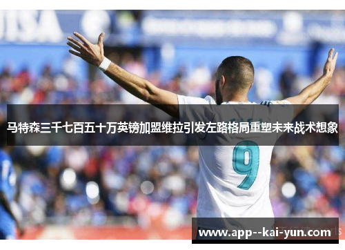 马特森三千七百五十万英镑加盟维拉引发左路格局重塑未来战术想象 马特森三千七百五十万英镑加盟维拉引发左路格局重塑未来战术想象