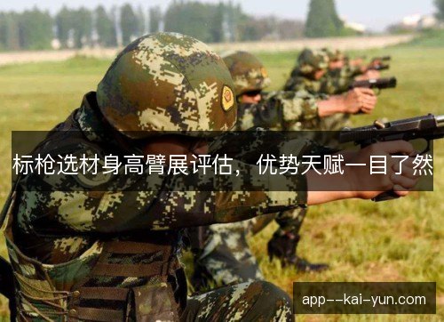 标枪选材身高臂展评估，优势天赋一目了然