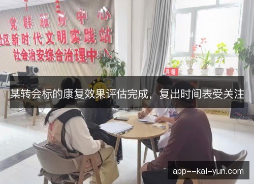 某转会标的康复效果评估完成，复出时间表受关注