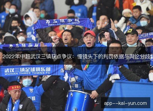 2022年中超武汉三镇获点争议:慢镜头下的判罚依据与舆论分歧 2022年中超武汉三镇获点争议:慢镜头下的判罚依据与舆论分歧